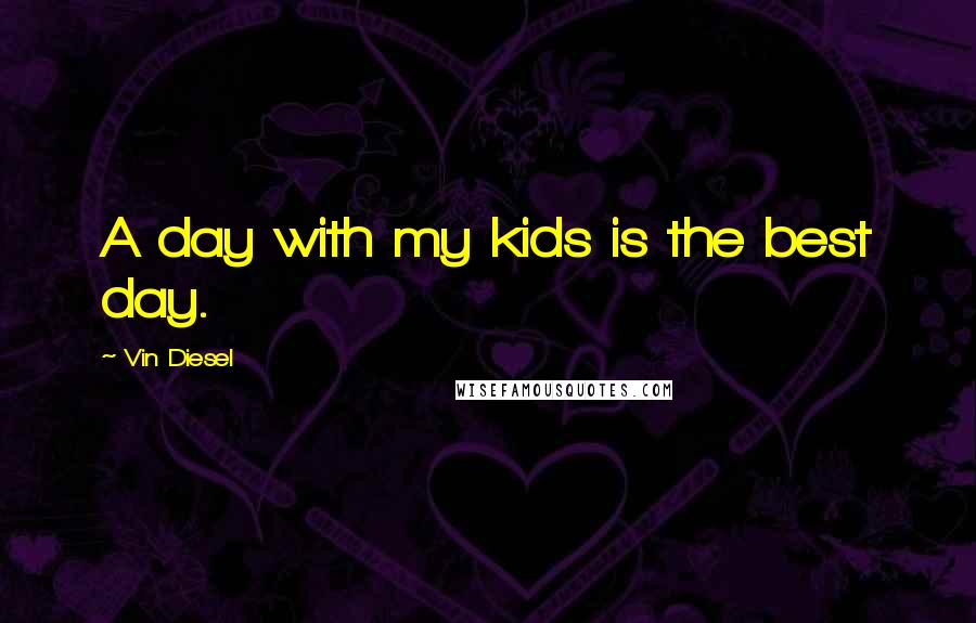 Vin Diesel Quotes: A day with my kids is the best day.