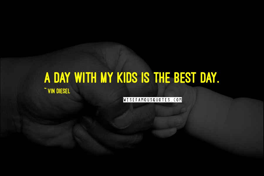 Vin Diesel Quotes: A day with my kids is the best day.