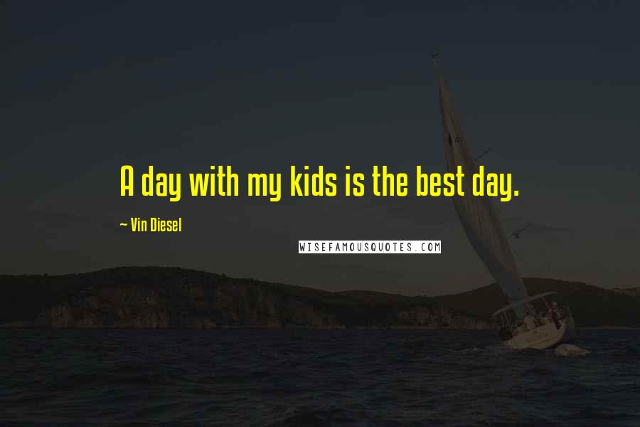 Vin Diesel Quotes: A day with my kids is the best day.