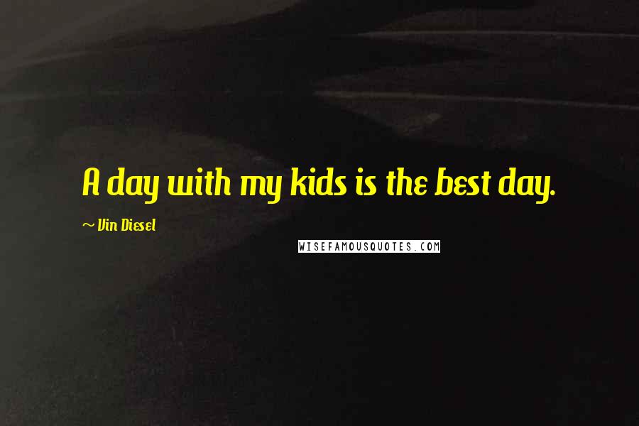 Vin Diesel Quotes: A day with my kids is the best day.