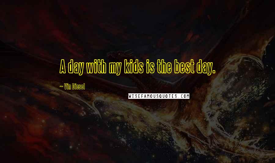 Vin Diesel Quotes: A day with my kids is the best day.