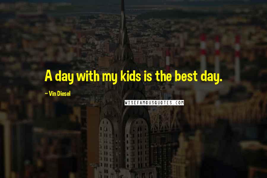 Vin Diesel Quotes: A day with my kids is the best day.