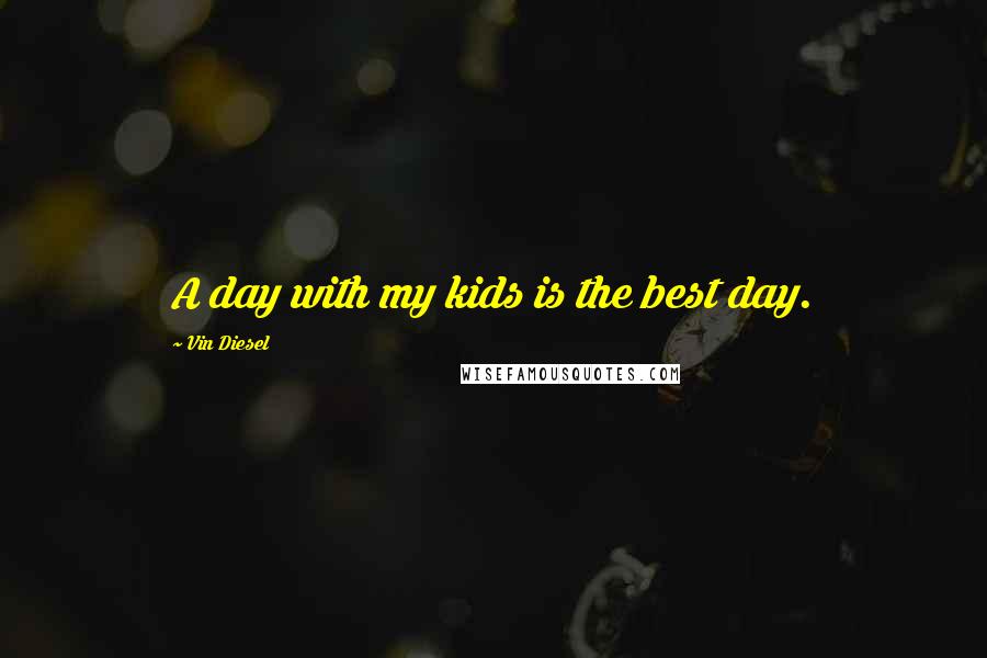 Vin Diesel Quotes: A day with my kids is the best day.