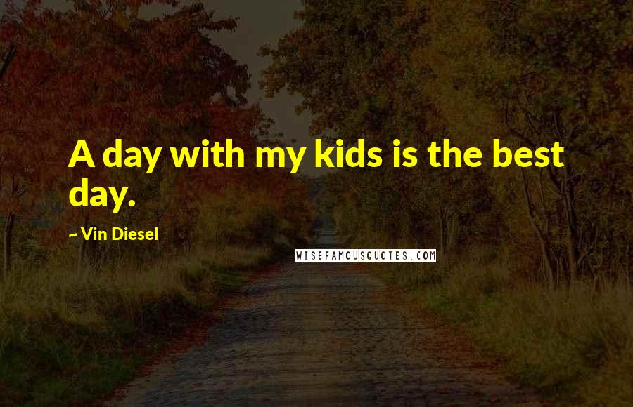 Vin Diesel Quotes: A day with my kids is the best day.