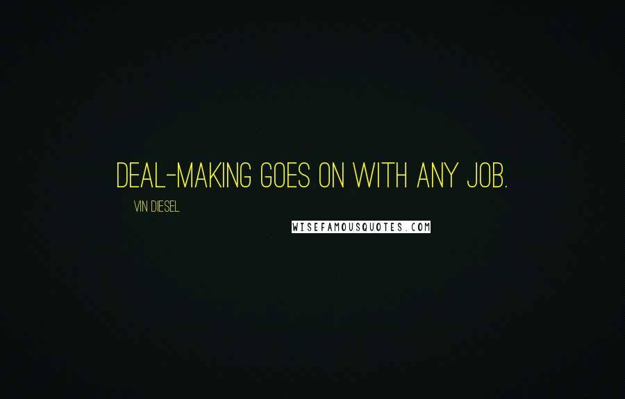 Vin Diesel Quotes: Deal-making goes on with any job.