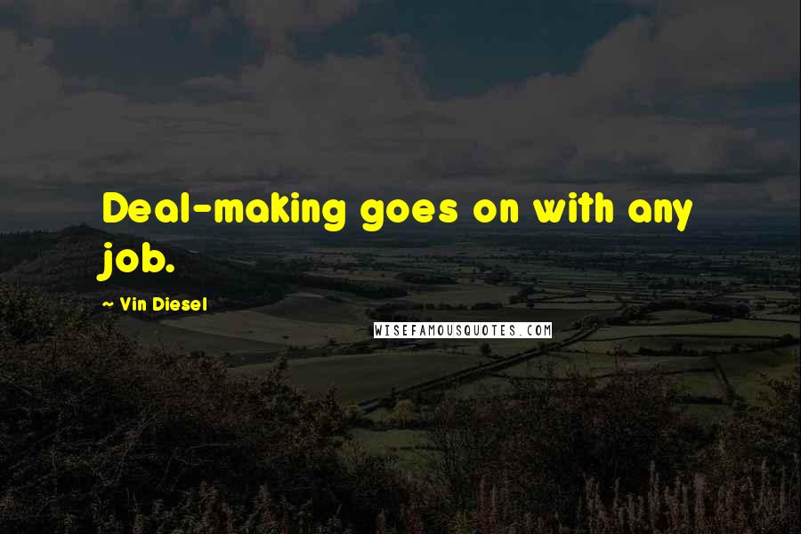 Vin Diesel Quotes: Deal-making goes on with any job.