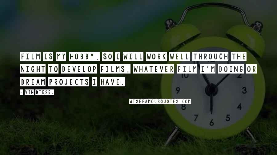 Vin Diesel Quotes: Film is my hobby, so I will work well through the night to develop films, whatever film I'm doing or dream projects I have.