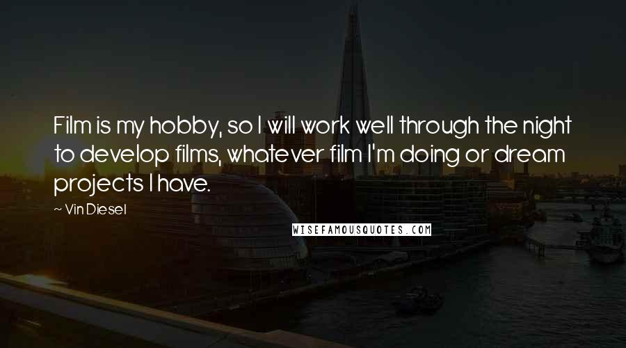 Vin Diesel Quotes: Film is my hobby, so I will work well through the night to develop films, whatever film I'm doing or dream projects I have.