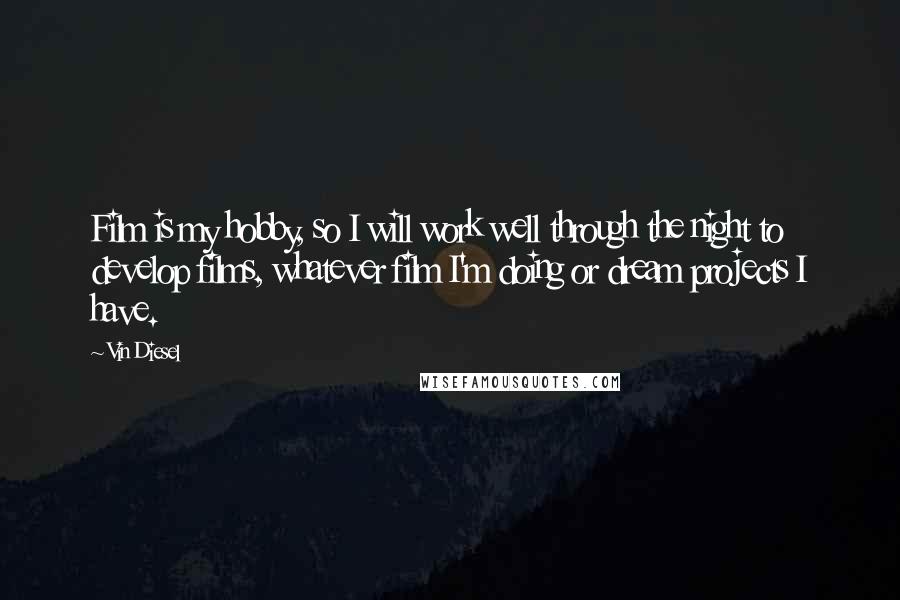 Vin Diesel Quotes: Film is my hobby, so I will work well through the night to develop films, whatever film I'm doing or dream projects I have.