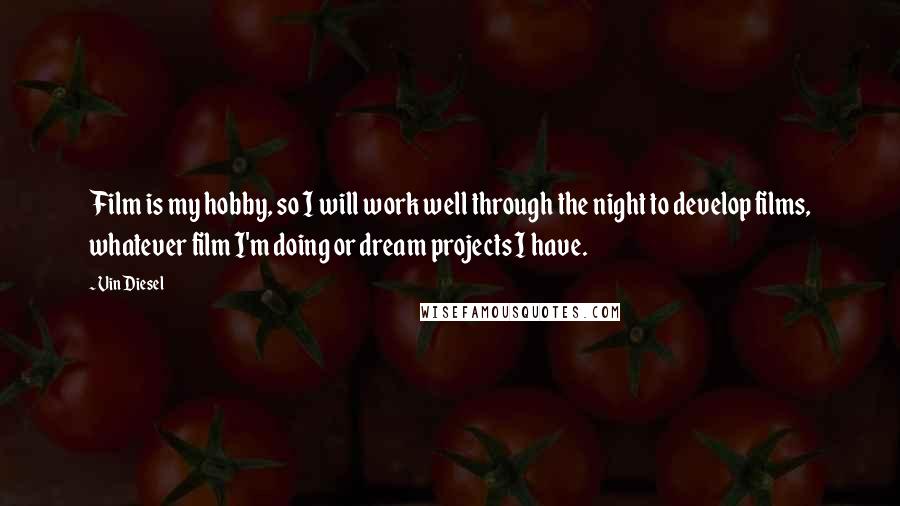 Vin Diesel Quotes: Film is my hobby, so I will work well through the night to develop films, whatever film I'm doing or dream projects I have.