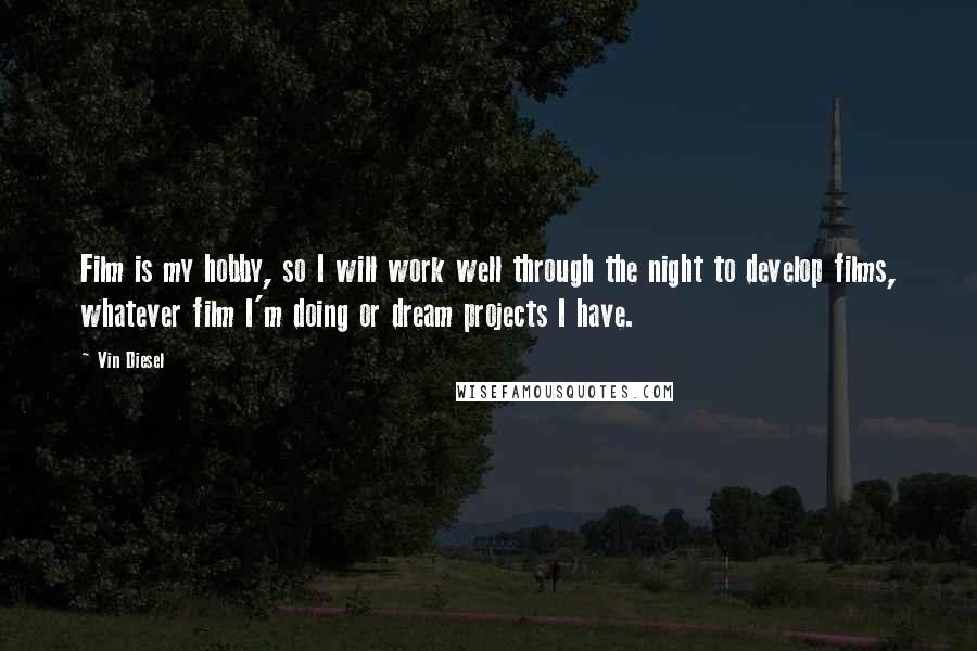 Vin Diesel Quotes: Film is my hobby, so I will work well through the night to develop films, whatever film I'm doing or dream projects I have.