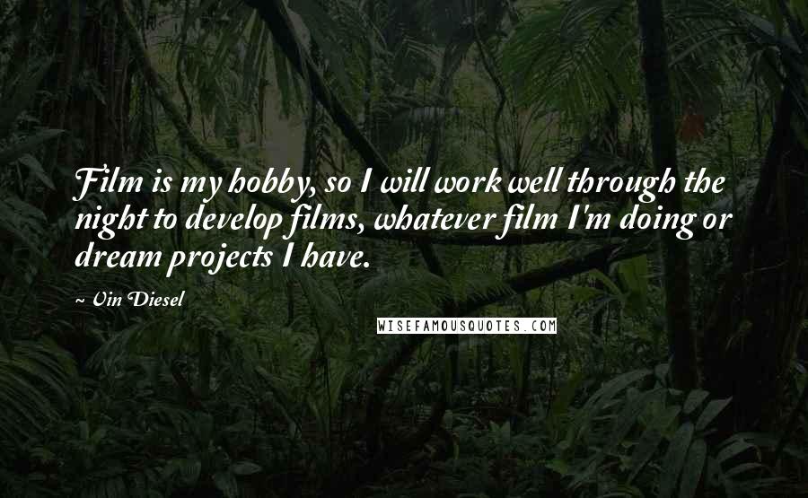 Vin Diesel Quotes: Film is my hobby, so I will work well through the night to develop films, whatever film I'm doing or dream projects I have.