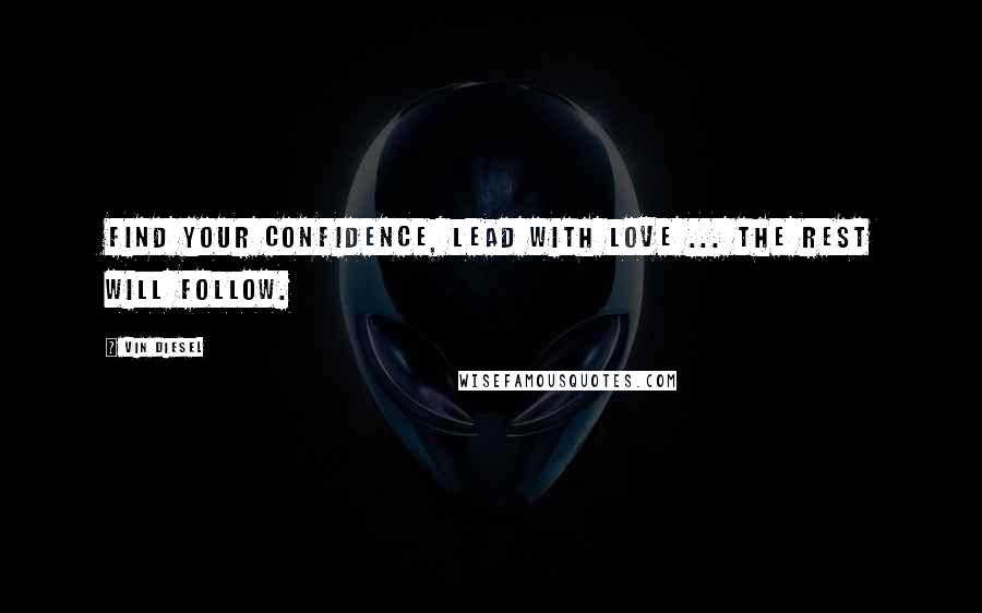 Vin Diesel Quotes: Find your confidence, lead with love ... the rest will follow.