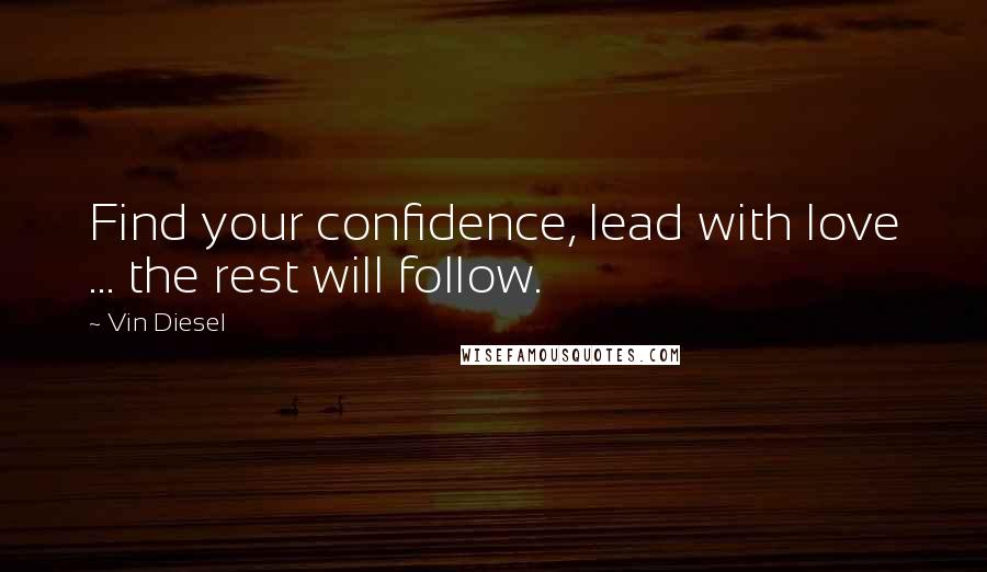 Vin Diesel Quotes: Find your confidence, lead with love ... the rest will follow.