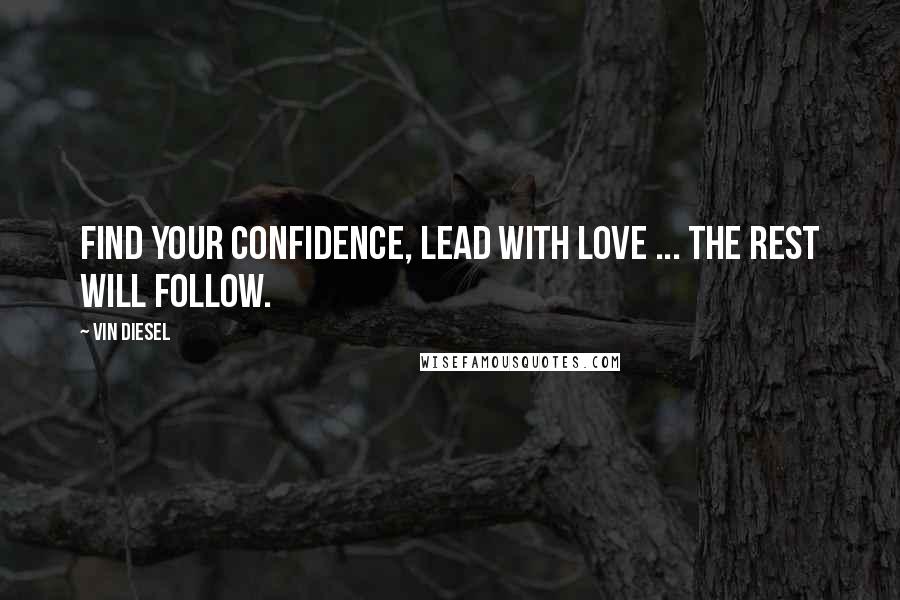 Vin Diesel Quotes: Find your confidence, lead with love ... the rest will follow.