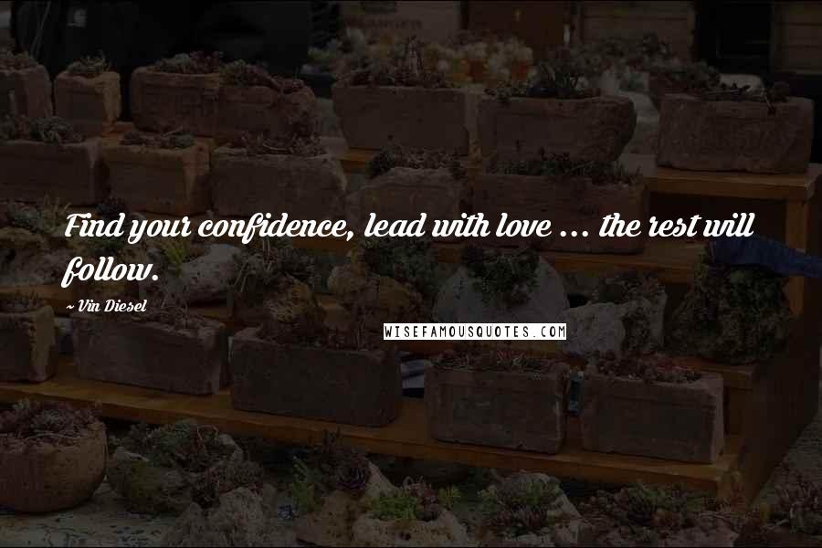 Vin Diesel Quotes: Find your confidence, lead with love ... the rest will follow.