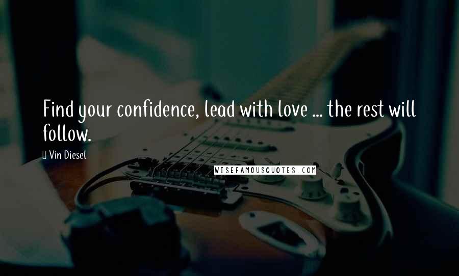 Vin Diesel Quotes: Find your confidence, lead with love ... the rest will follow.