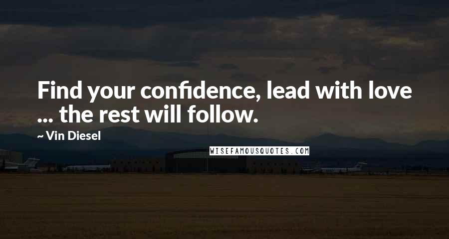 Vin Diesel Quotes: Find your confidence, lead with love ... the rest will follow.