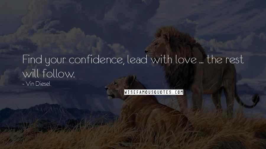 Vin Diesel Quotes: Find your confidence, lead with love ... the rest will follow.