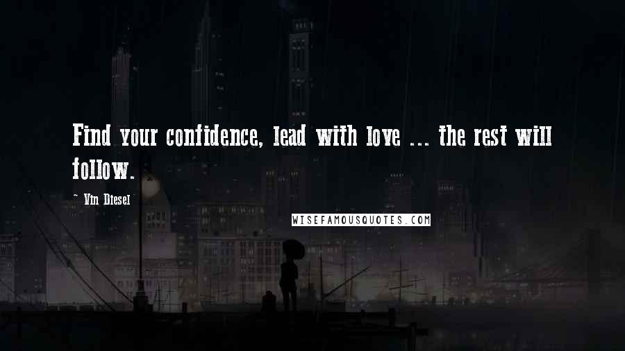 Vin Diesel Quotes: Find your confidence, lead with love ... the rest will follow.