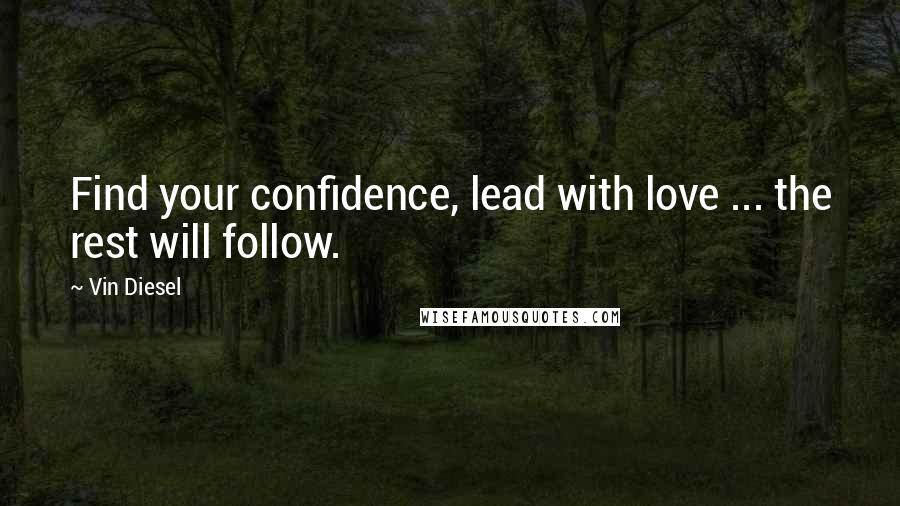 Vin Diesel Quotes: Find your confidence, lead with love ... the rest will follow.