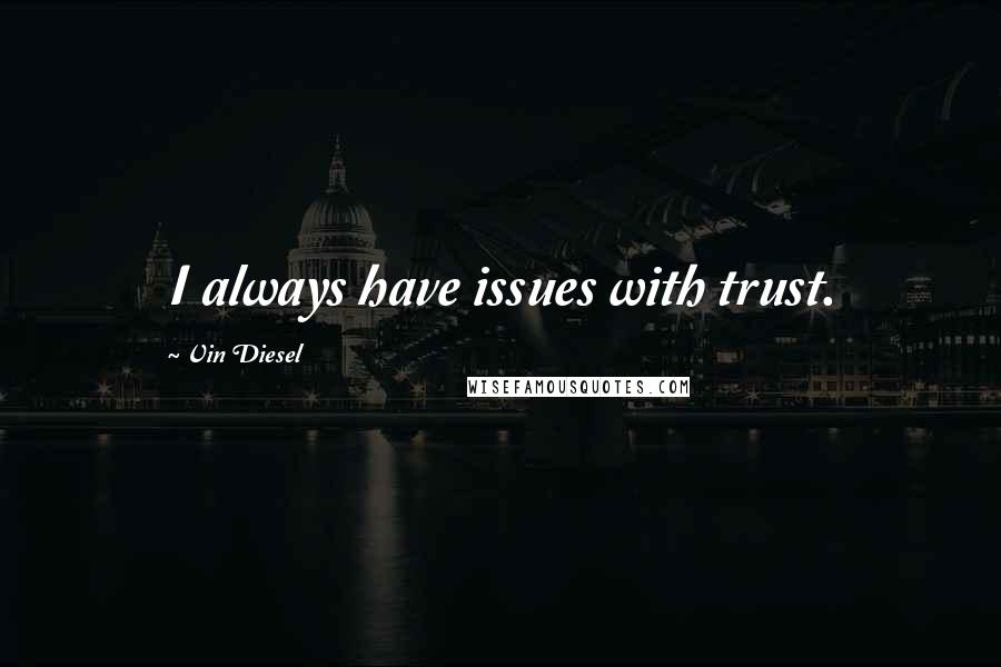 Vin Diesel Quotes: I always have issues with trust.