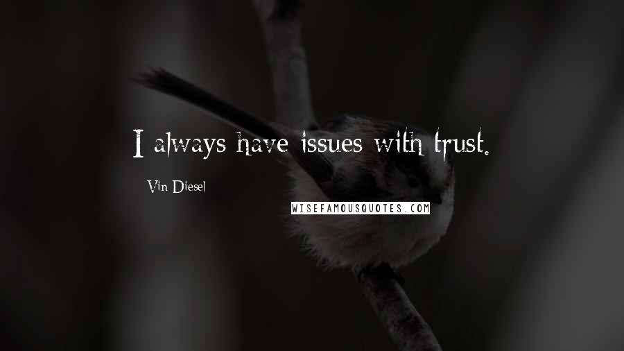 Vin Diesel Quotes: I always have issues with trust.