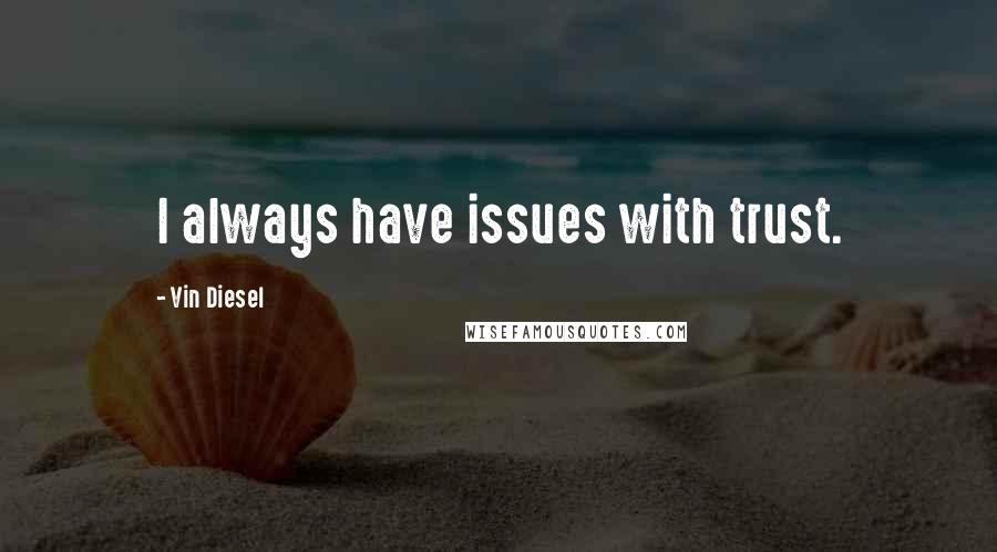 Vin Diesel Quotes: I always have issues with trust.