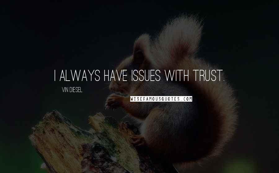 Vin Diesel Quotes: I always have issues with trust.