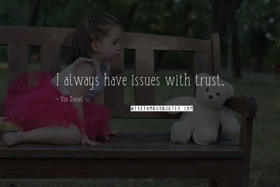 Vin Diesel Quotes: I always have issues with trust.