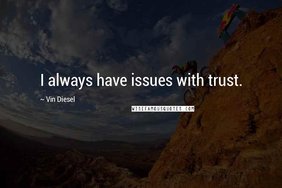 Vin Diesel Quotes: I always have issues with trust.