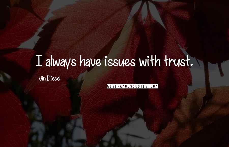 Vin Diesel Quotes: I always have issues with trust.