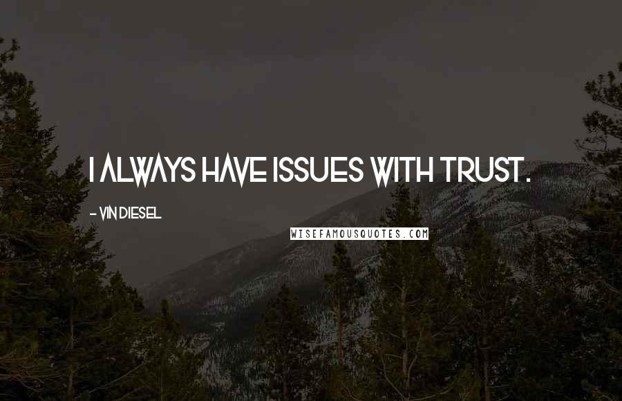 Vin Diesel Quotes: I always have issues with trust.