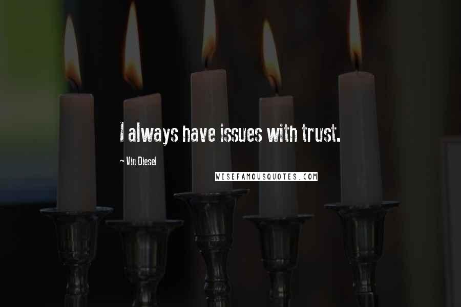 Vin Diesel Quotes: I always have issues with trust.