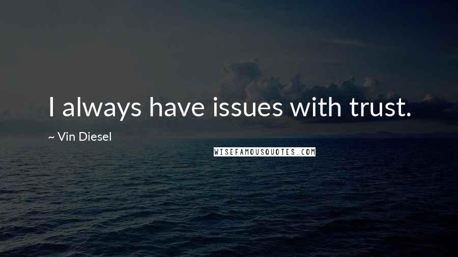 Vin Diesel Quotes: I always have issues with trust.