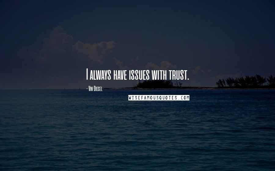 Vin Diesel Quotes: I always have issues with trust.