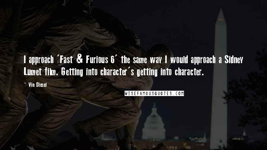 Vin Diesel Quotes: I approach 'Fast & Furious 6' the same way I would approach a Sidney Lumet film. Getting into character's getting into character.