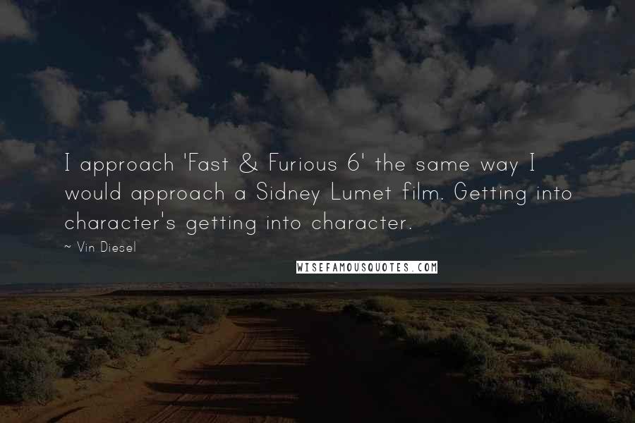 Vin Diesel Quotes: I approach 'Fast & Furious 6' the same way I would approach a Sidney Lumet film. Getting into character's getting into character.