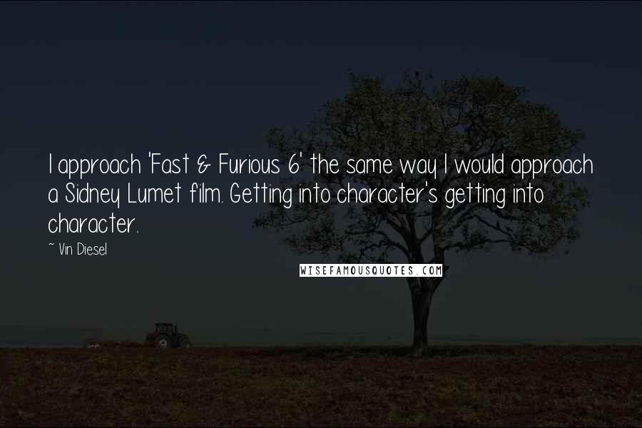 Vin Diesel Quotes: I approach 'Fast & Furious 6' the same way I would approach a Sidney Lumet film. Getting into character's getting into character.