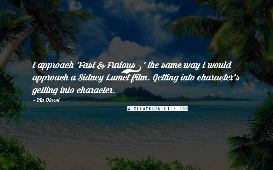 Vin Diesel Quotes: I approach 'Fast & Furious 6' the same way I would approach a Sidney Lumet film. Getting into character's getting into character.