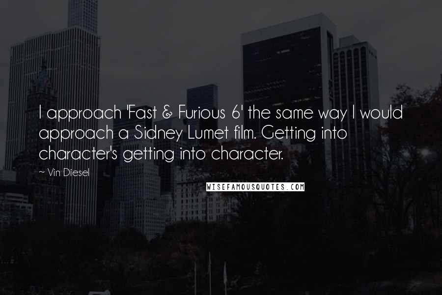 Vin Diesel Quotes: I approach 'Fast & Furious 6' the same way I would approach a Sidney Lumet film. Getting into character's getting into character.