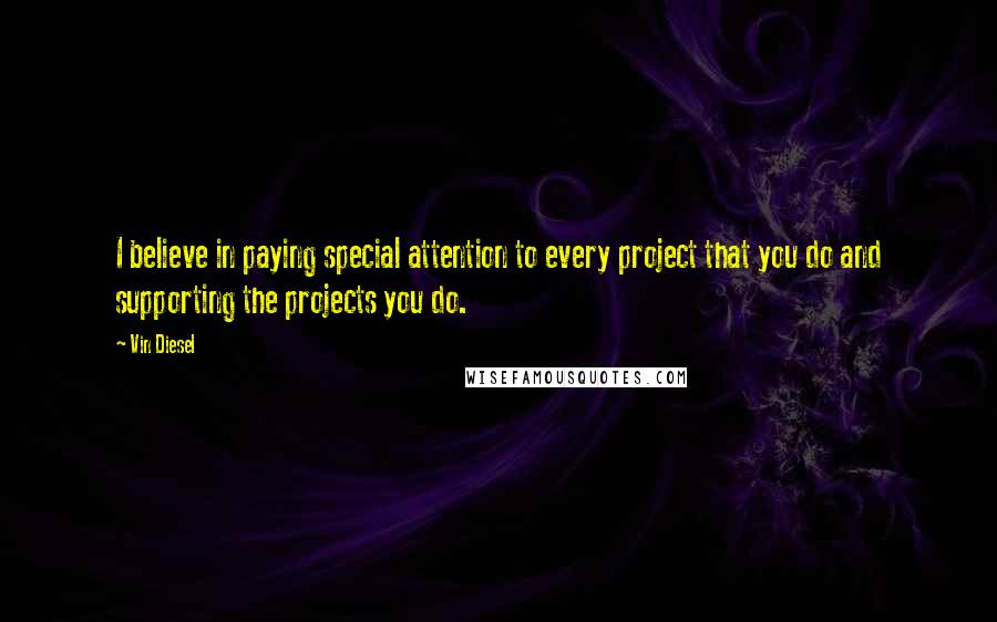 Vin Diesel Quotes: I believe in paying special attention to every project that you do and supporting the projects you do.