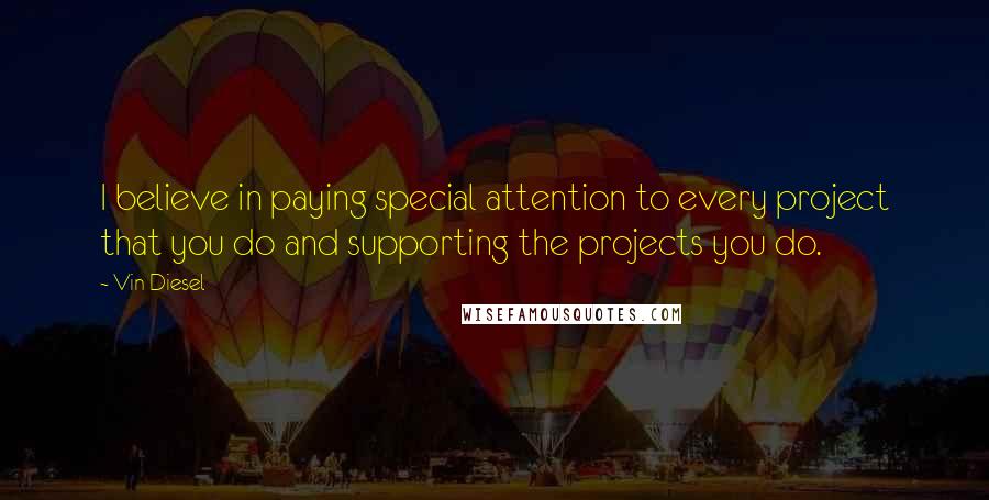 Vin Diesel Quotes: I believe in paying special attention to every project that you do and supporting the projects you do.