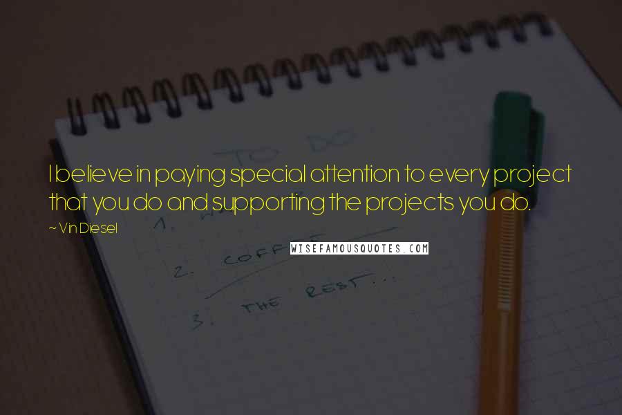 Vin Diesel Quotes: I believe in paying special attention to every project that you do and supporting the projects you do.