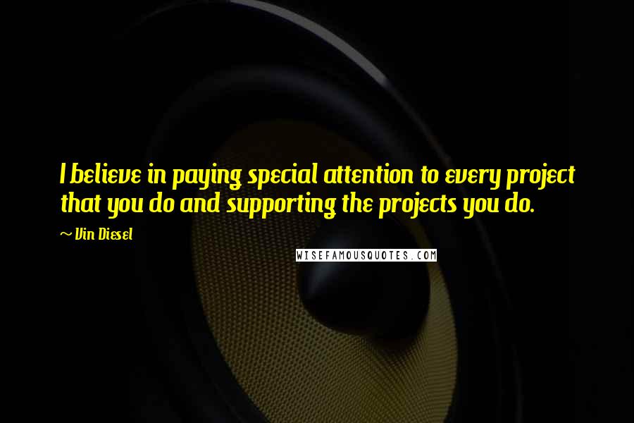 Vin Diesel Quotes: I believe in paying special attention to every project that you do and supporting the projects you do.