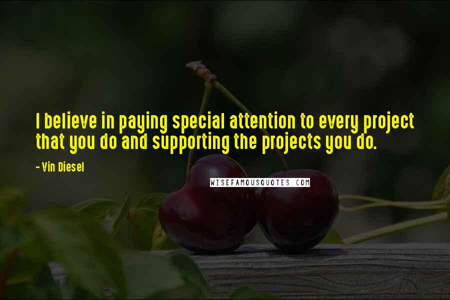 Vin Diesel Quotes: I believe in paying special attention to every project that you do and supporting the projects you do.