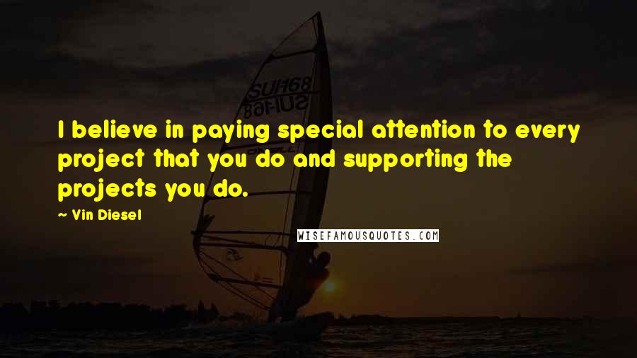 Vin Diesel Quotes: I believe in paying special attention to every project that you do and supporting the projects you do.