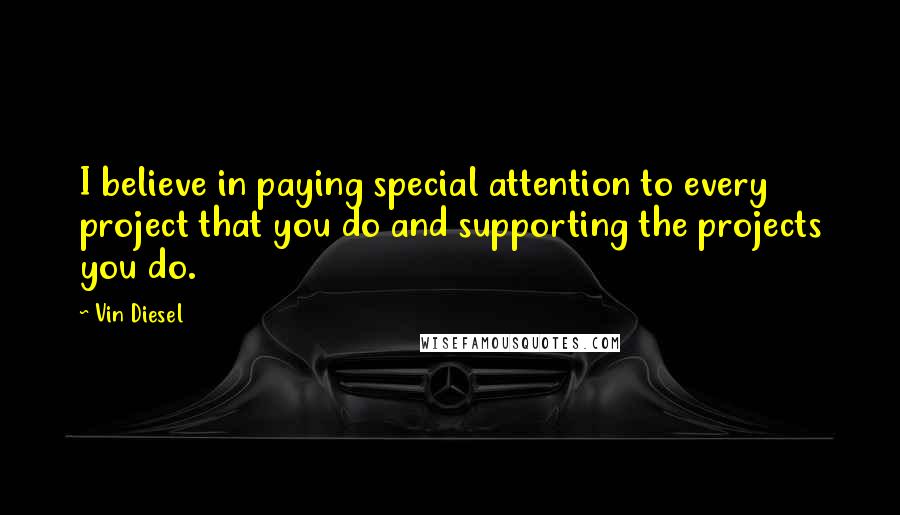 Vin Diesel Quotes: I believe in paying special attention to every project that you do and supporting the projects you do.