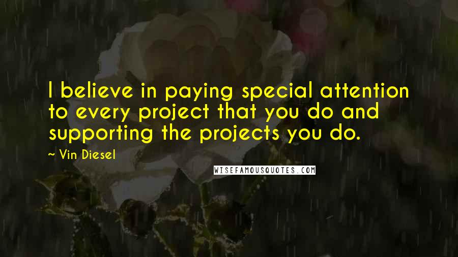 Vin Diesel Quotes: I believe in paying special attention to every project that you do and supporting the projects you do.