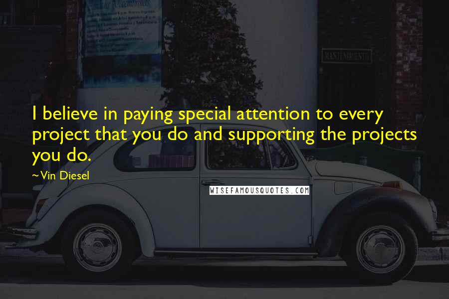 Vin Diesel Quotes: I believe in paying special attention to every project that you do and supporting the projects you do.